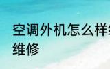 空调外机怎么样维修 空调外机怎么去维修