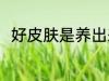 好皮肤是养出来的 如何养出好皮肤