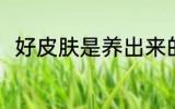 好皮肤是养出来的 如何养出好皮肤