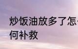 炒饭油放多了怎么办 炒饭油放多了如何补救