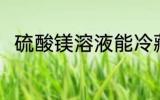 硫酸镁溶液能冷藏吗 硫酸镁的作用
