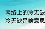 网络上的冷无缺是什么意思 网络上的冷无缺是啥意思