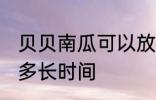 贝贝南瓜可以放多久 贝贝南瓜可以放多长时间