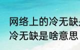 网络上的冷无缺是什么意思 网络上的冷无缺是啥意思