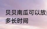 贝贝南瓜可以放多久 贝贝南瓜可以放多长时间