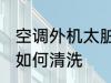 空调外机太脏怎么清洗 空调外机太脏如何清洗