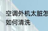 空调外机太脏怎么清洗 空调外机太脏如何清洗