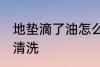 地垫滴了油怎么清洗 地垫滴了油如何清洗