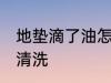 地垫滴了油怎么清洗 地垫滴了油如何清洗