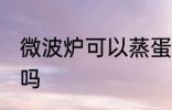 微波炉可以蒸蛋糕吗 微波炉能蒸蛋糕吗