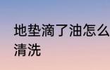 地垫滴了油怎么清洗 地垫滴了油如何清洗
