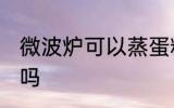 微波炉可以蒸蛋糕吗 微波炉能蒸蛋糕吗