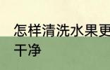 怎样清洗水果更干净 如何清洗水果更干净