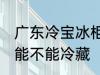 广东冷宝冰柜能冷藏吗 广东冷宝冰柜能不能冷藏