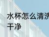 水杯怎么清洗不干净 水杯如何清洗不干净