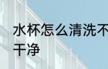 水杯怎么清洗不干净 水杯如何清洗不干净