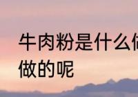 牛肉粉是什么做的 牛肉粉是哪些东西做的呢