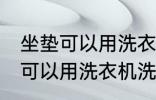 坐垫可以用洗衣机洗吗 汽车坐垫可不可以用洗衣机洗