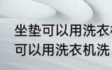 坐垫可以用洗衣机洗吗 汽车坐垫可不可以用洗衣机洗