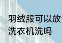 羽绒服可以放洗衣机洗吗 羽绒服能放洗衣机洗吗