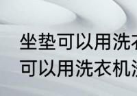 坐垫可以用洗衣机洗吗 汽车坐垫可不可以用洗衣机洗