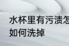 水杯里有污渍怎么洗掉 水杯里有污渍如何洗掉