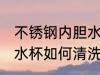 不锈钢内胆水杯怎么清洗 不锈钢内胆水杯如何清洗