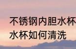 不锈钢内胆水杯怎么清洗 不锈钢内胆水杯如何清洗