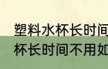 塑料水杯长时间不用怎么清洗 塑料水杯长时间不用如何清洗