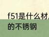 f51是什么材质的不锈钢 f51是哪种材的不锈钢