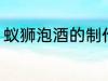 蚁狮泡酒的制作方法 蚁狮泡酒怎么做
