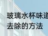玻璃水杯味道怎么去除 玻璃水杯味道去除的方法