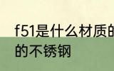 f51是什么材质的不锈钢 f51是哪种材的不锈钢