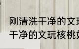 刚清洗干净的文玩核桃怎么盘 刚清洗干净的文玩核桃如何盘