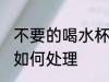 不要的喝水杯怎么处理 不要的喝水杯如何处理