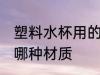 塑料水杯用的什么材质 塑料水杯用的哪种材质