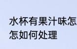 水杯有果汁味怎么处理 水杯有果汁味怎如何处理