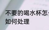 不要的喝水杯怎么处理 不要的喝水杯如何处理