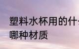 塑料水杯用的什么材质 塑料水杯用的哪种材质