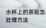 水杯上的茶垢怎么处理 水杯上的茶垢处理方法