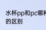 水杯pp和pc哪种材质好 水杯pp和pc的区别