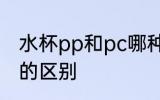 水杯pp和pc哪种材质好 水杯pp和pc的区别