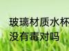 玻璃材质水杯有毒吗 玻璃材质的水杯没有毒对吗