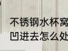 不锈钢水杯窝子怎么处理 不锈钢水杯凹进去怎么处理