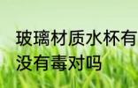 玻璃材质水杯有毒吗 玻璃材质的水杯没有毒对吗