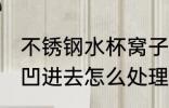 不锈钢水杯窝子怎么处理 不锈钢水杯凹进去怎么处理