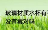 玻璃材质水杯有毒吗 玻璃材质的水杯没有毒对吗