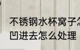 不锈钢水杯窝子怎么处理 不锈钢水杯凹进去怎么处理