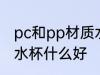 pc和pp材质水杯哪个好 pc和pp材质水杯什么好