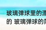 玻璃弹球里的漂亮的花纹是用什么做的 玻璃弹球的简介
